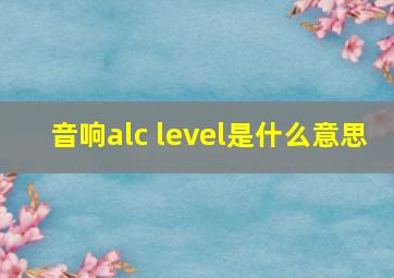 音响alc level是什么意思